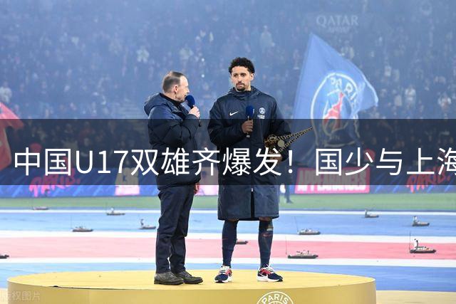 中国U17双雄齐爆发！国少与上海队或上演巅峰对决