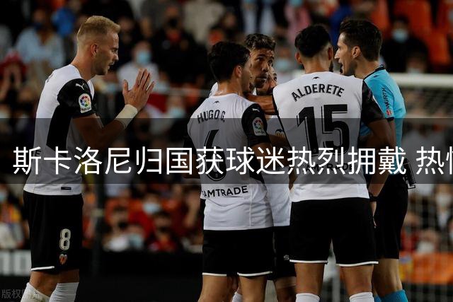 斯卡洛尼归国获球迷热烈拥戴 热情不减世界杯赛场
