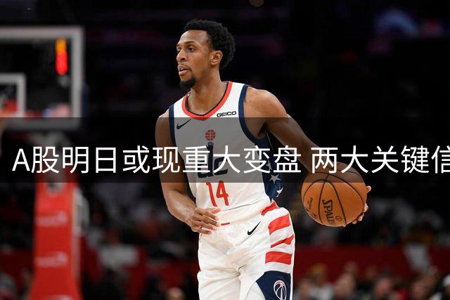 A股明日或现重大变盘 两大关键信号揭示后市走向